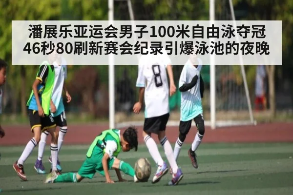 潘展乐亚运会男子100米自由泳夺冠 46秒80刷新赛会纪录引爆泳池的夜晚