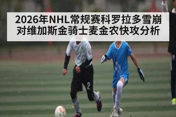 2026年NHL常规赛科罗拉多雪崩对维加斯金骑士麦金农快攻分析