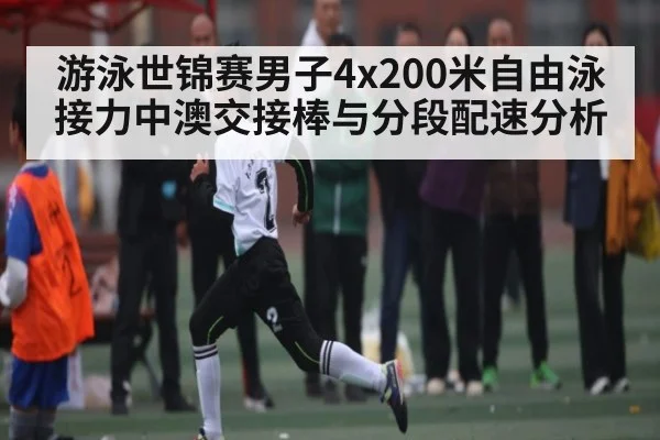 游泳世锦赛男子4x200米自由泳接力中澳交接棒与分段配速分析