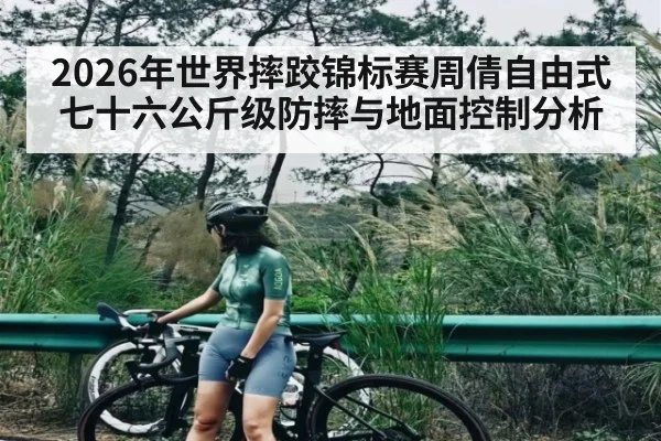 2026年世界摔跤锦标赛周倩自由式七十六公斤级防摔与地面控制分析